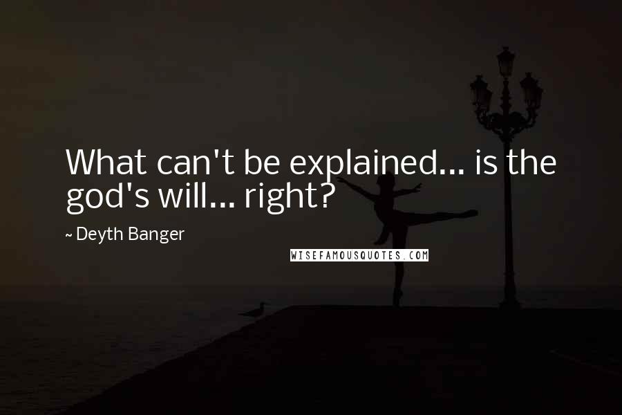 Deyth Banger Quotes: What can't be explained... is the god's will... right?