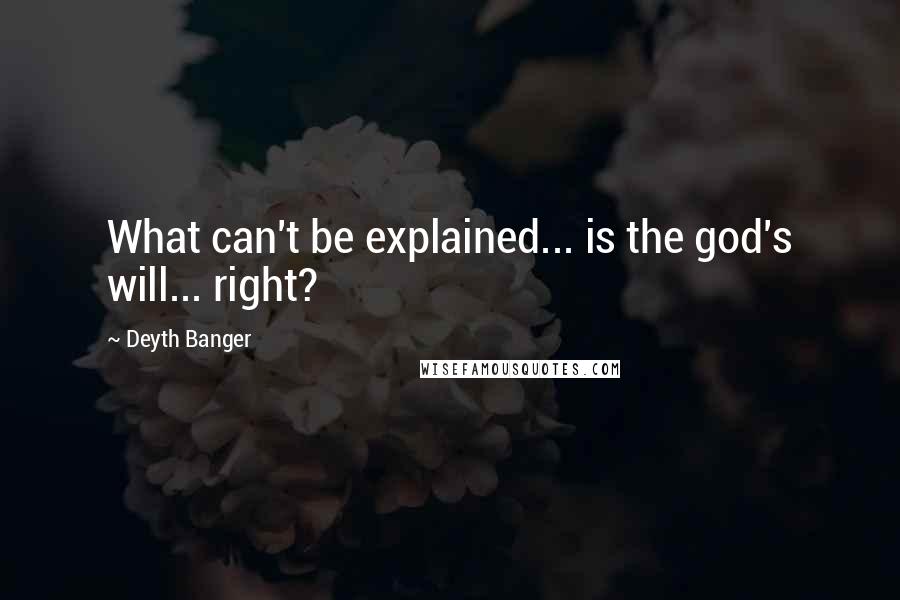 Deyth Banger Quotes: What can't be explained... is the god's will... right?