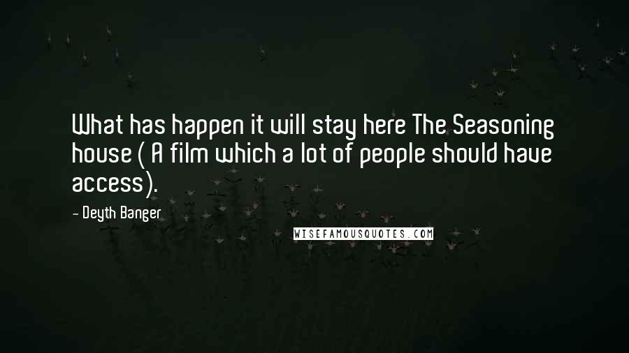 Deyth Banger Quotes: What has happen it will stay here The Seasoning house ( A film which a lot of people should have access).