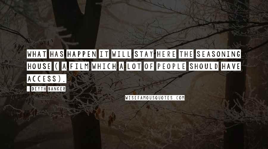 Deyth Banger Quotes: What has happen it will stay here The Seasoning house ( A film which a lot of people should have access).