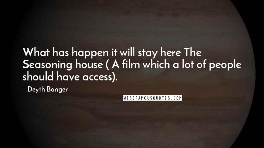 Deyth Banger Quotes: What has happen it will stay here The Seasoning house ( A film which a lot of people should have access).