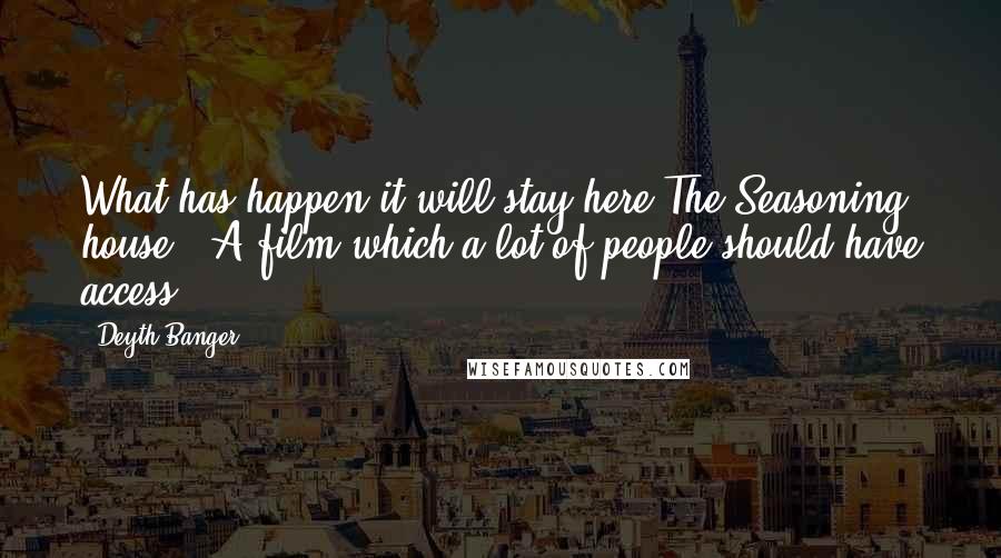 Deyth Banger Quotes: What has happen it will stay here The Seasoning house ( A film which a lot of people should have access).