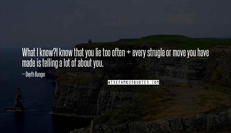 Deyth Banger Quotes: What I know?I know that you lie too often + every strugle or move you have made is telling a lot of about you.