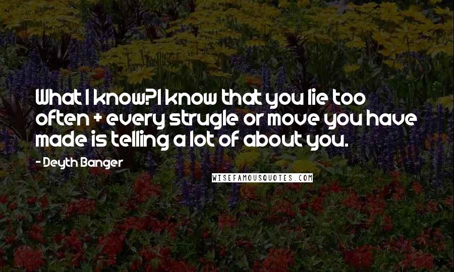 Deyth Banger Quotes: What I know?I know that you lie too often + every strugle or move you have made is telling a lot of about you.