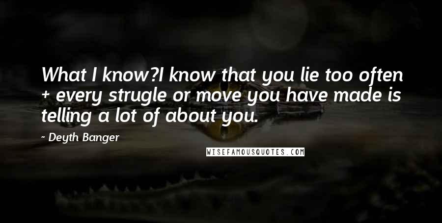 Deyth Banger Quotes: What I know?I know that you lie too often + every strugle or move you have made is telling a lot of about you.