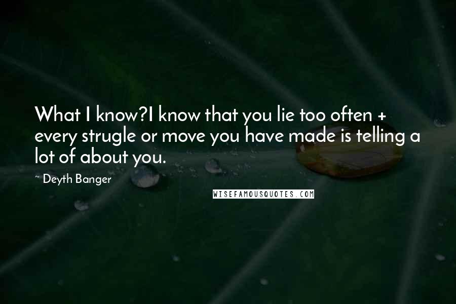 Deyth Banger Quotes: What I know?I know that you lie too often + every strugle or move you have made is telling a lot of about you.