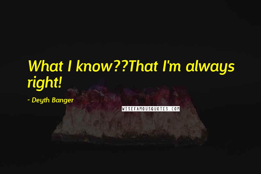 Deyth Banger Quotes: What I know??That I'm always right!