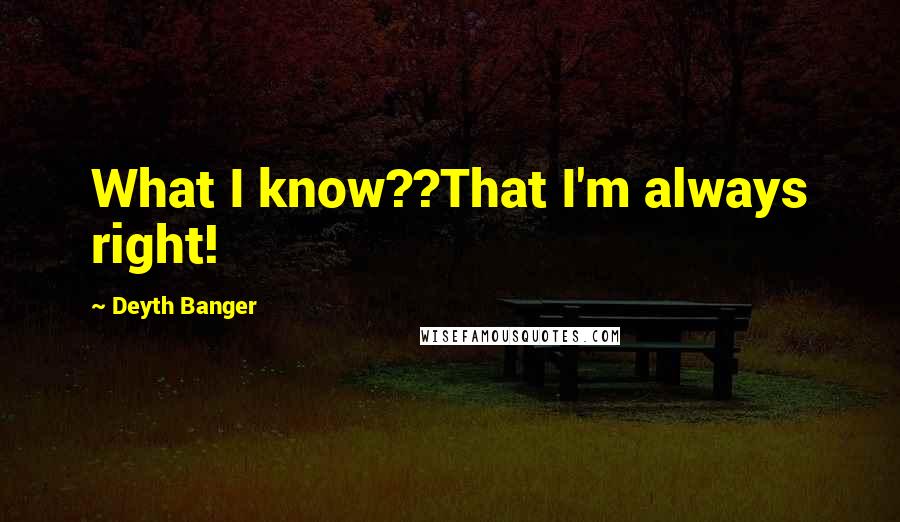 Deyth Banger Quotes: What I know??That I'm always right!