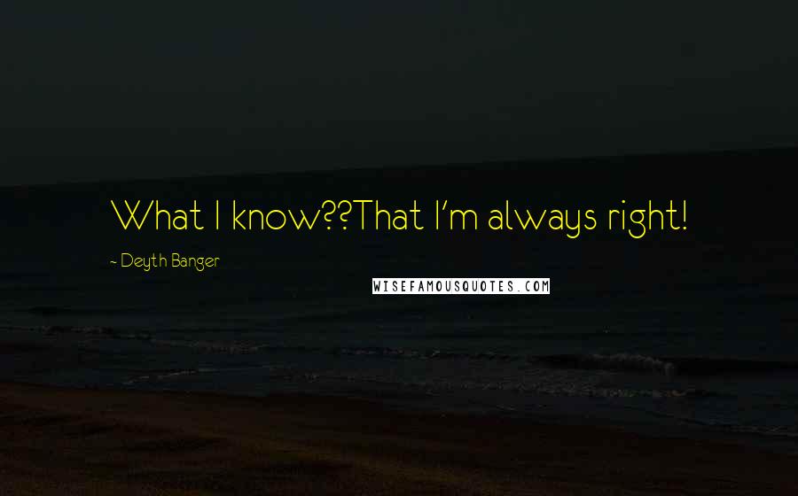 Deyth Banger Quotes: What I know??That I'm always right!