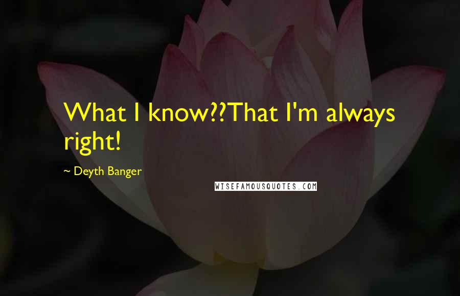 Deyth Banger Quotes: What I know??That I'm always right!