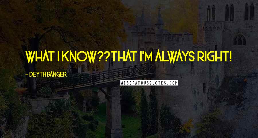 Deyth Banger Quotes: What I know??That I'm always right!