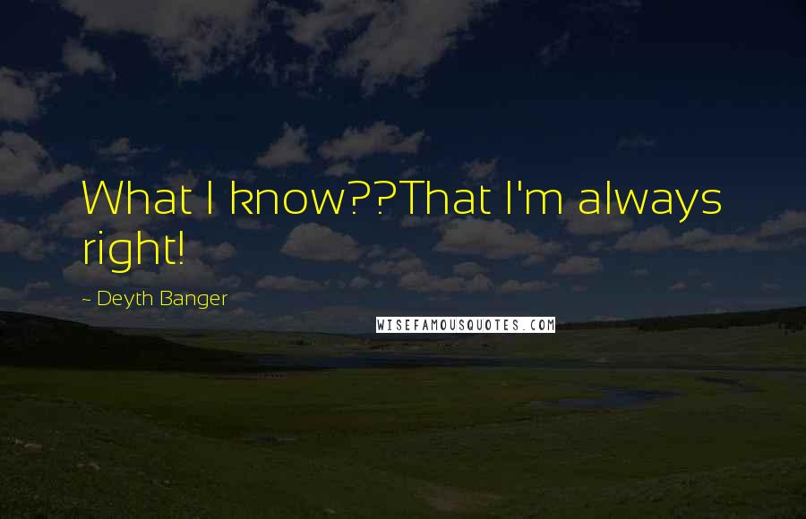 Deyth Banger Quotes: What I know??That I'm always right!