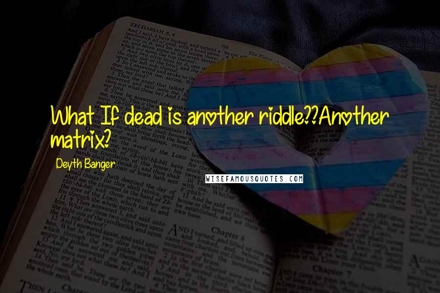 Deyth Banger Quotes: What If dead is another riddle??Another matrix?