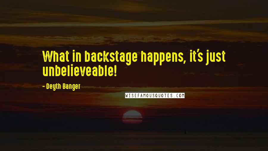 Deyth Banger Quotes: What in backstage happens, it's just unbelieveable!