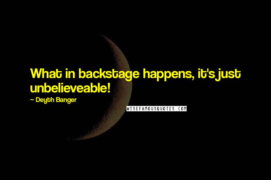 Deyth Banger Quotes: What in backstage happens, it's just unbelieveable!