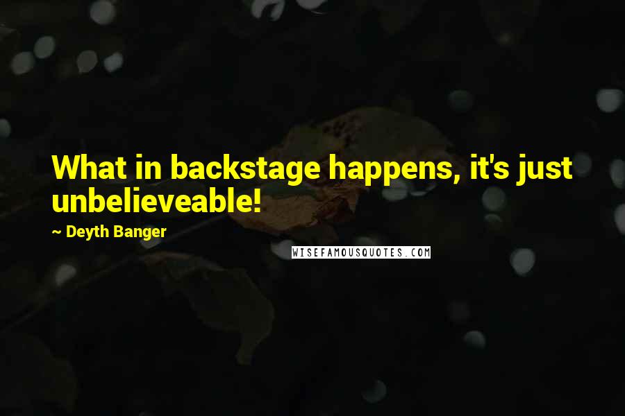 Deyth Banger Quotes: What in backstage happens, it's just unbelieveable!