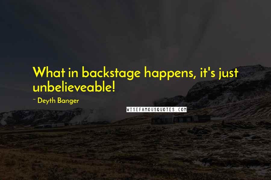 Deyth Banger Quotes: What in backstage happens, it's just unbelieveable!