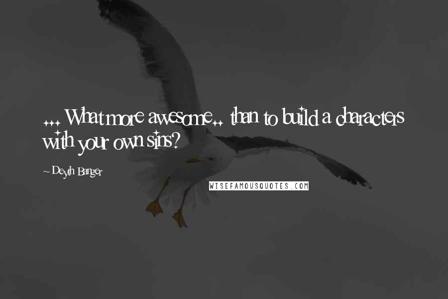 Deyth Banger Quotes: ... What more awesome.. than to build a characters with your own sins?