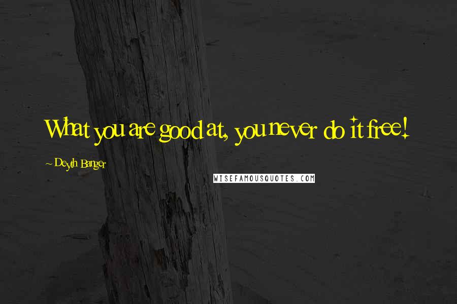 Deyth Banger Quotes: What you are good at, you never do it free!
