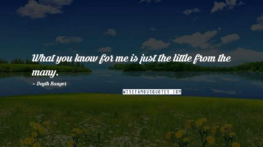 Deyth Banger Quotes: What you know for me is just the little from the many.