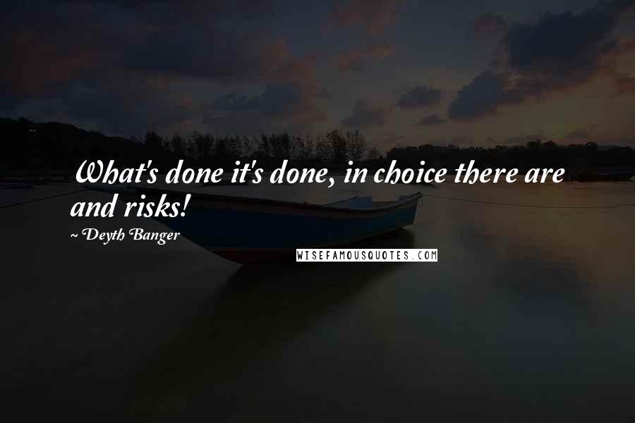 Deyth Banger Quotes: What's done it's done, in choice there are and risks!