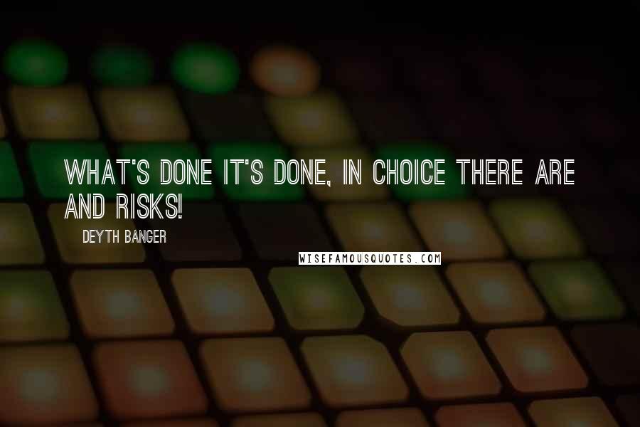 Deyth Banger Quotes: What's done it's done, in choice there are and risks!