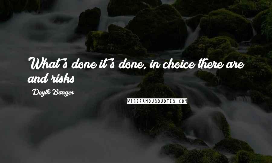 Deyth Banger Quotes: What's done it's done, in choice there are and risks!