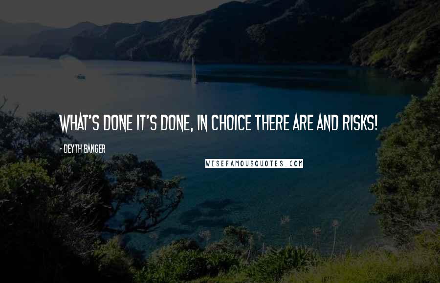 Deyth Banger Quotes: What's done it's done, in choice there are and risks!