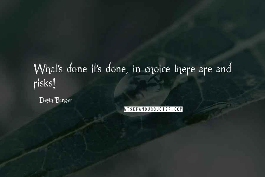 Deyth Banger Quotes: What's done it's done, in choice there are and risks!