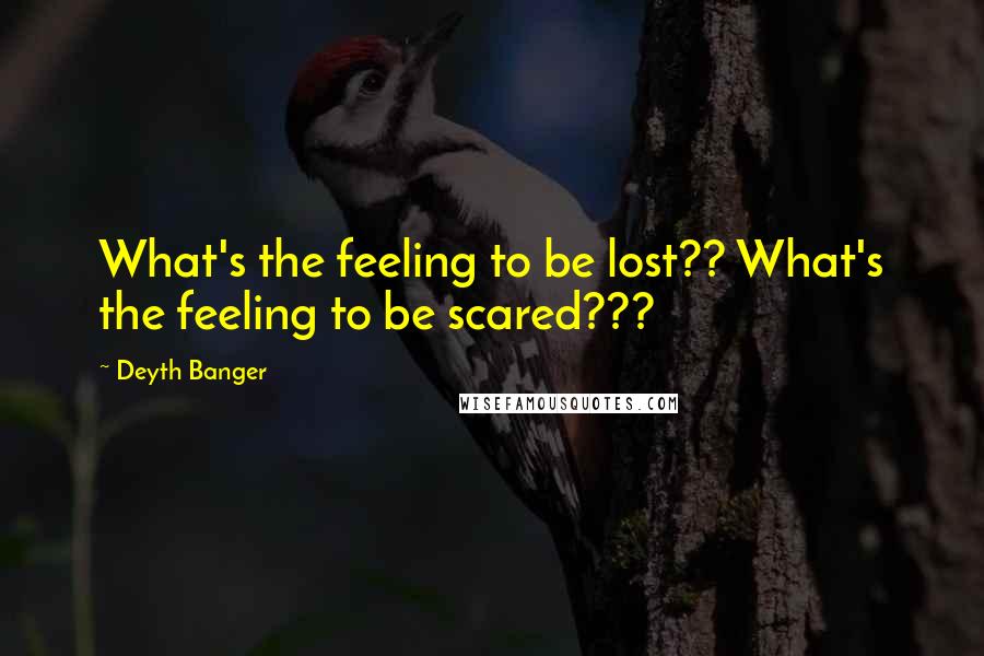 Deyth Banger Quotes: What's the feeling to be lost?? What's the feeling to be scared???