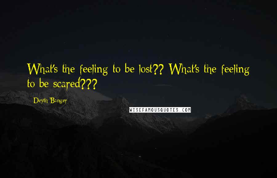 Deyth Banger Quotes: What's the feeling to be lost?? What's the feeling to be scared???