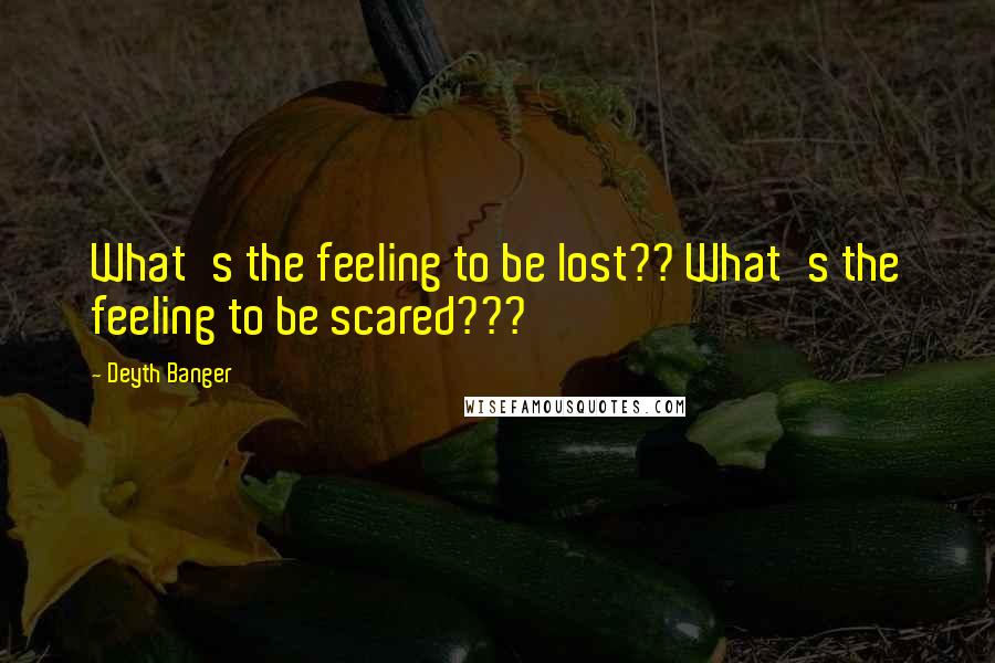 Deyth Banger Quotes: What's the feeling to be lost?? What's the feeling to be scared???