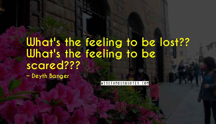 Deyth Banger Quotes: What's the feeling to be lost?? What's the feeling to be scared???