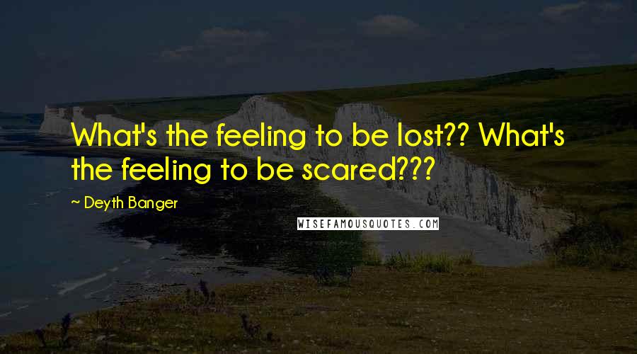 Deyth Banger Quotes: What's the feeling to be lost?? What's the feeling to be scared???