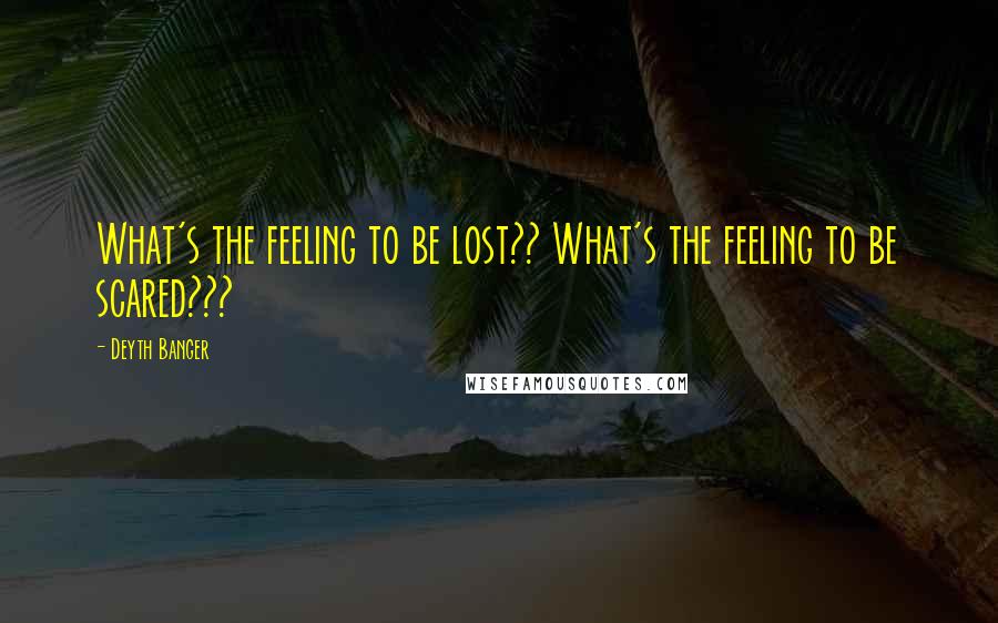 Deyth Banger Quotes: What's the feeling to be lost?? What's the feeling to be scared???