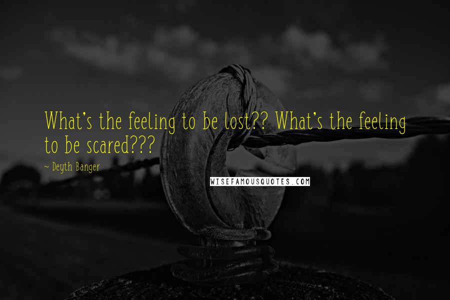 Deyth Banger Quotes: What's the feeling to be lost?? What's the feeling to be scared???