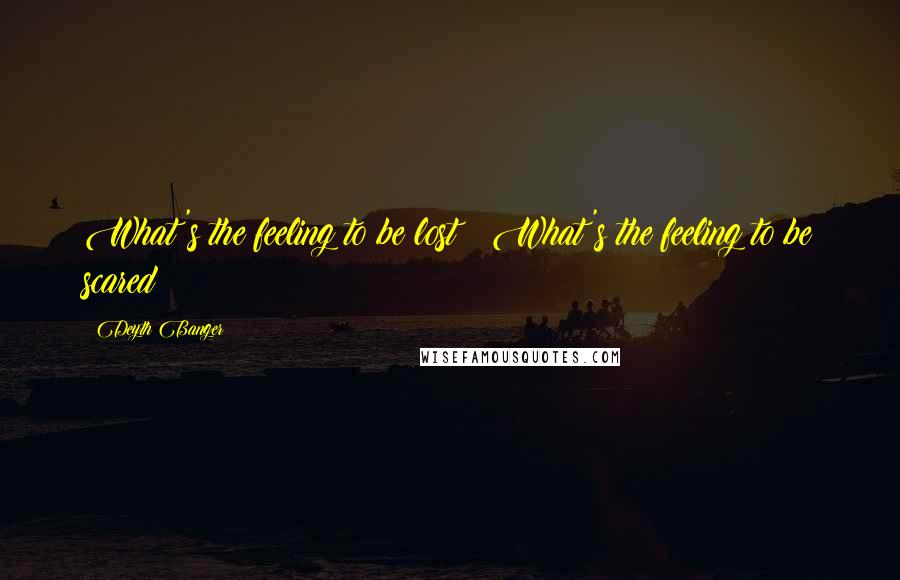 Deyth Banger Quotes: What's the feeling to be lost?? What's the feeling to be scared???