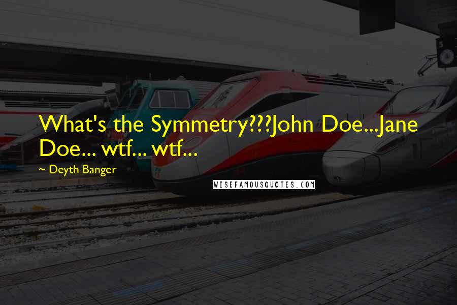 Deyth Banger Quotes: What's the Symmetry???John Doe...Jane Doe... wtf... wtf...