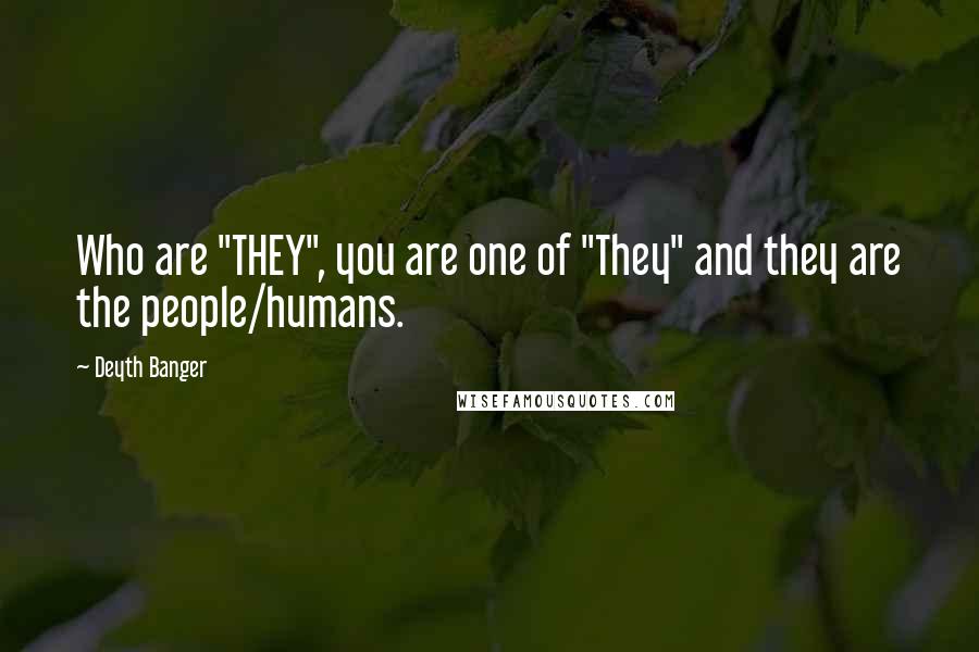 Deyth Banger Quotes: Who are "THEY", you are one of "They" and they are the people/humans.