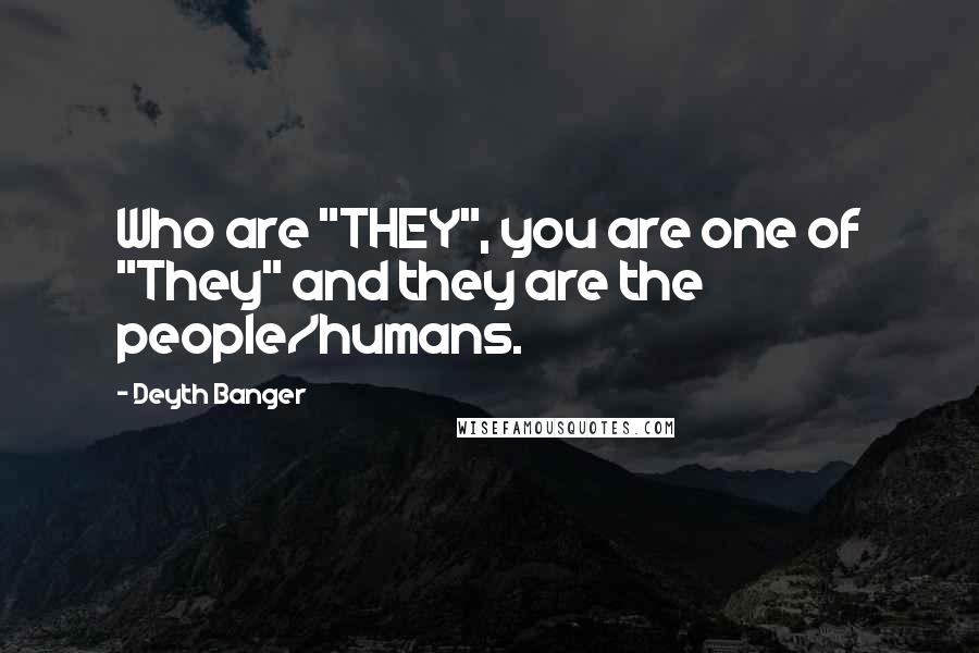 Deyth Banger Quotes: Who are "THEY", you are one of "They" and they are the people/humans.