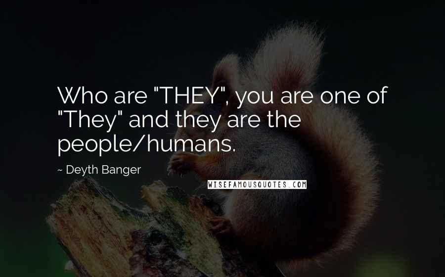 Deyth Banger Quotes: Who are "THEY", you are one of "They" and they are the people/humans.