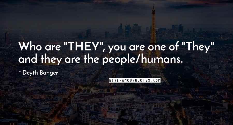 Deyth Banger Quotes: Who are "THEY", you are one of "They" and they are the people/humans.