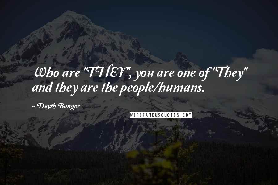 Deyth Banger Quotes: Who are "THEY", you are one of "They" and they are the people/humans.