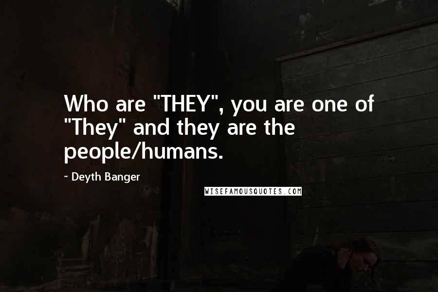 Deyth Banger Quotes: Who are "THEY", you are one of "They" and they are the people/humans.