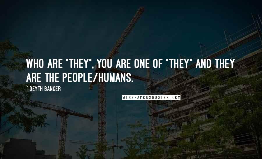 Deyth Banger Quotes: Who are "THEY", you are one of "They" and they are the people/humans.