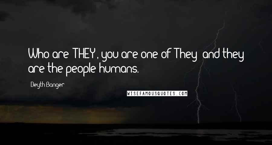 Deyth Banger Quotes: Who are "THEY", you are one of "They" and they are the people/humans.