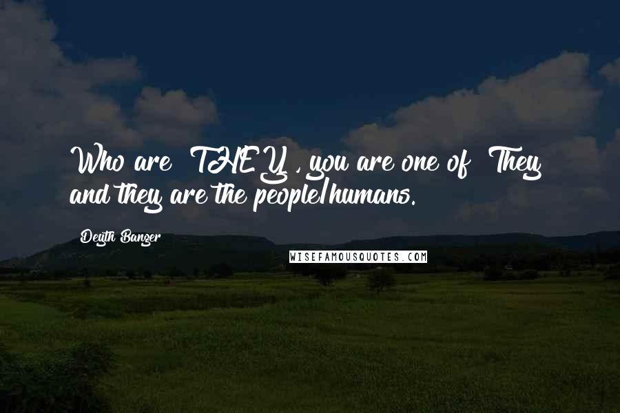 Deyth Banger Quotes: Who are "THEY", you are one of "They" and they are the people/humans.