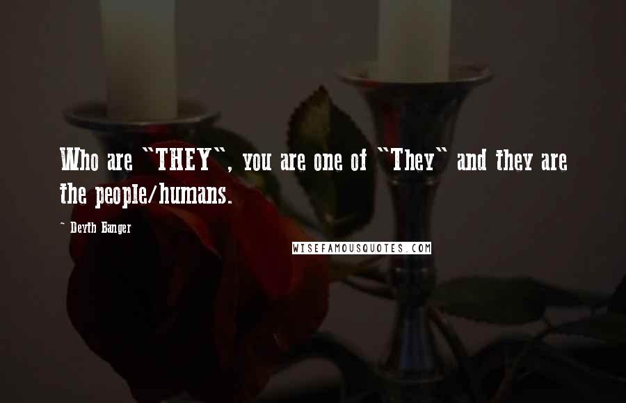 Deyth Banger Quotes: Who are "THEY", you are one of "They" and they are the people/humans.