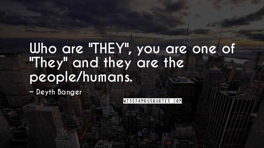 Deyth Banger Quotes: Who are "THEY", you are one of "They" and they are the people/humans.