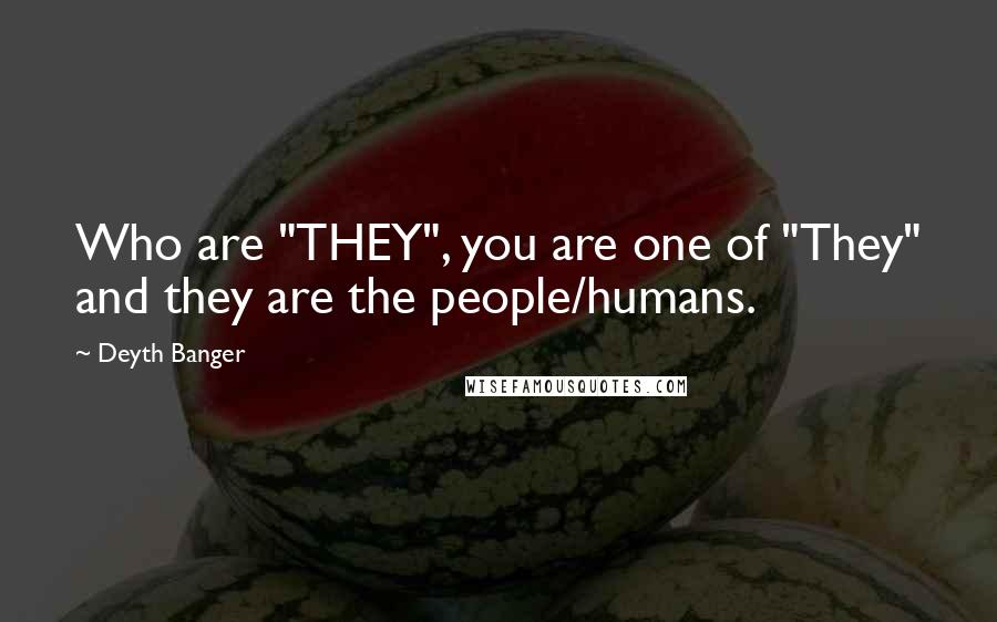 Deyth Banger Quotes: Who are "THEY", you are one of "They" and they are the people/humans.